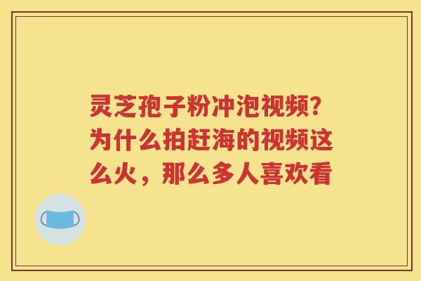 灵芝孢子粉冲泡视频？为什么拍赶海的视频这么火，那么多人喜欢看