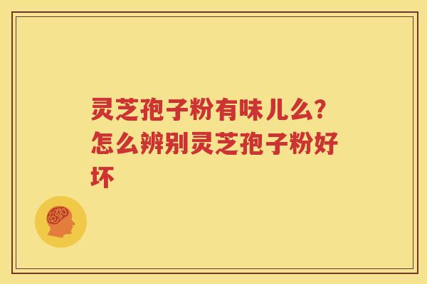 灵芝孢子粉有味儿么？怎么辨别灵芝孢子粉好坏