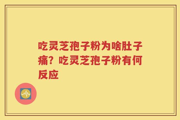 吃灵芝孢子粉为啥肚子痛？吃灵芝孢子粉有何反应