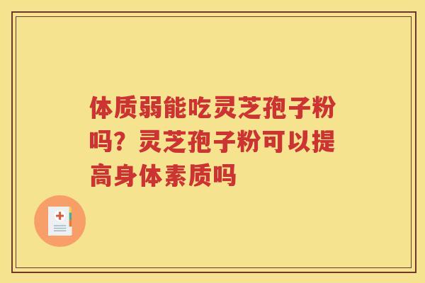 体质弱能吃灵芝孢子粉吗？灵芝孢子粉可以提高身体素质吗