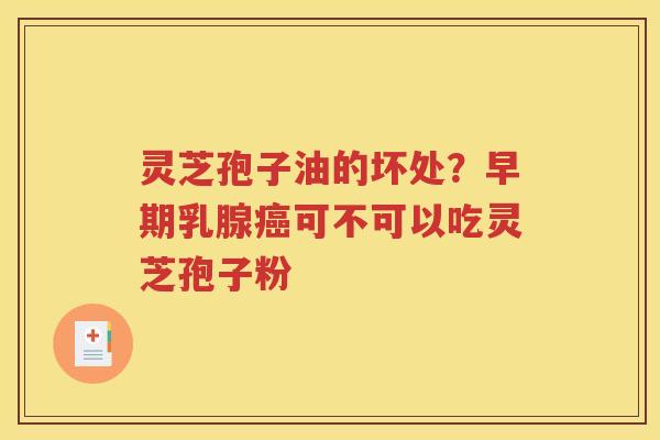 灵芝孢子油的坏处？早期乳腺癌可不可以吃灵芝孢子粉