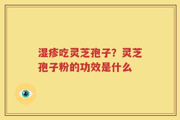 湿疹吃灵芝孢子？灵芝孢子粉的功效是什么