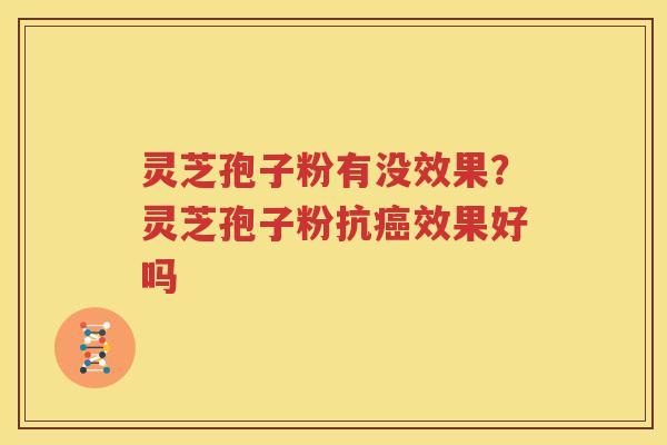 灵芝孢子粉有没效果？灵芝孢子粉抗癌效果好吗