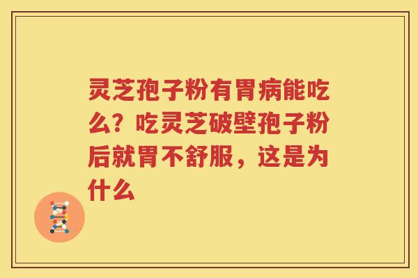 灵芝孢子粉有胃病能吃么？吃灵芝破壁孢子粉后就胃不舒服，这是为什么