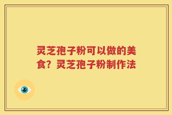灵芝孢子粉可以做的美食？灵芝孢子粉制作法