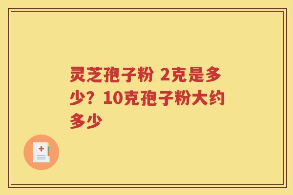 灵芝孢子粉 2克是多少？10克孢子粉大约多少