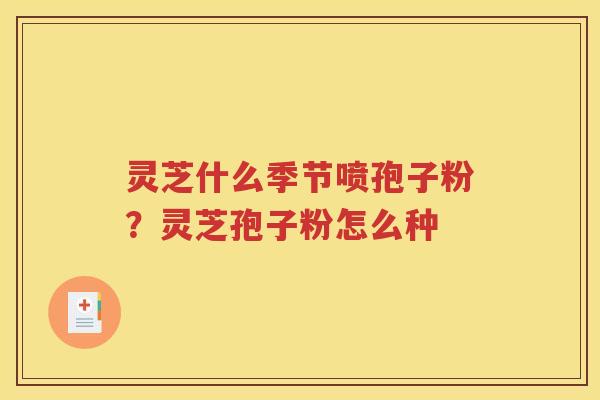 灵芝什么季节喷孢子粉？灵芝孢子粉怎么种