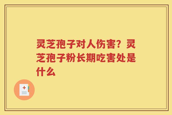 灵芝孢子对人伤害？灵芝孢子粉长期吃害处是什么