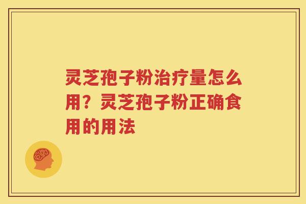 灵芝孢子粉治疗量怎么用？灵芝孢子粉正确食用的用法