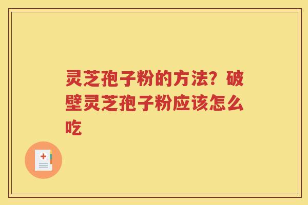 灵芝孢子粉的方法？破壁灵芝孢子粉应该怎么吃