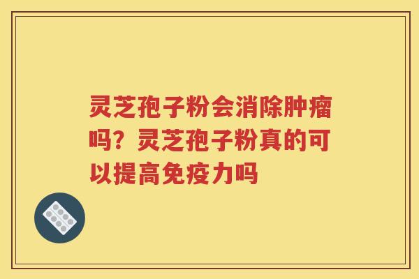 灵芝孢子粉会消除肿瘤吗？灵芝孢子粉真的可以提高免疫力吗