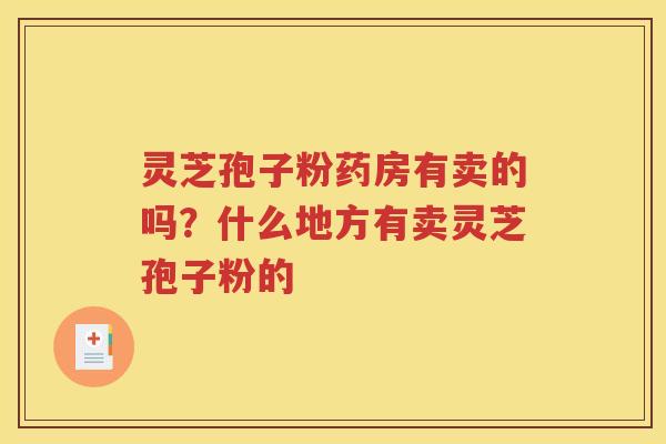 灵芝孢子粉药房有卖的吗？什么地方有卖灵芝孢子粉的