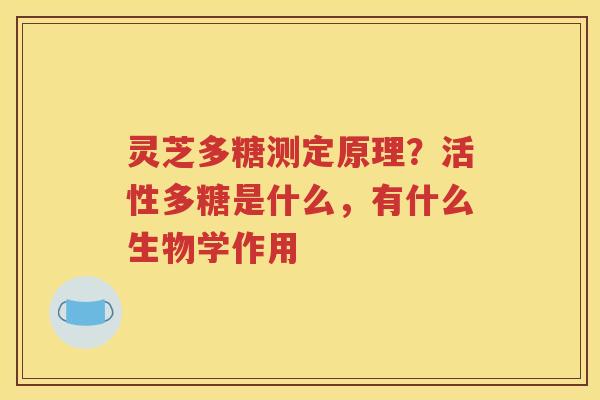 灵芝多糖测定原理？活性多糖是什么，有什么生物学作用
