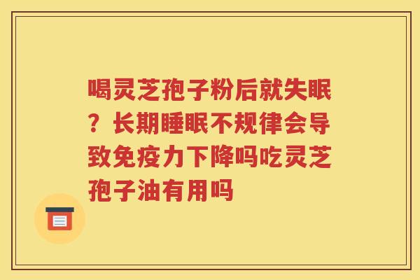 喝灵芝孢子粉后就失眠？长期睡眠不规律会导致免疫力下降吗吃灵芝孢子油有用吗