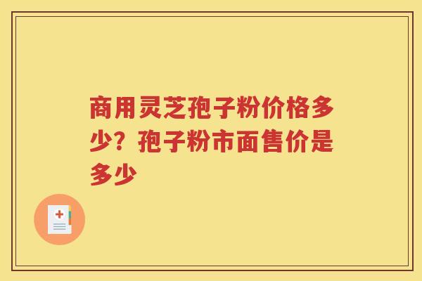 商用灵芝孢子粉价格多少？孢子粉市面售价是多少