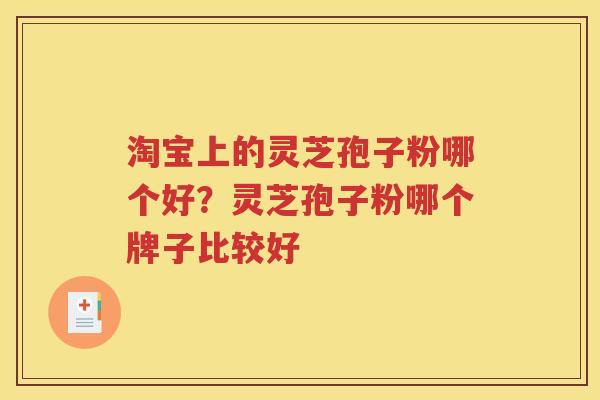 淘宝上的灵芝孢子粉哪个好？灵芝孢子粉哪个牌子比较好