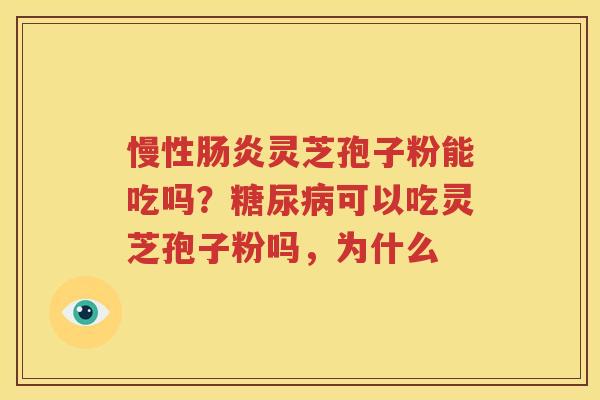 慢性肠炎灵芝孢子粉能吃吗？糖尿病可以吃灵芝孢子粉吗，为什么