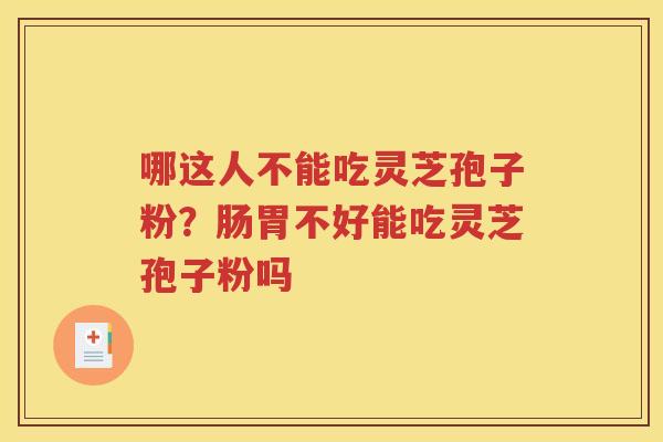 哪这人不能吃灵芝孢子粉？肠胃不好能吃灵芝孢子粉吗