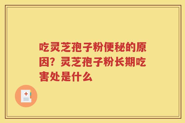 吃灵芝孢子粉便秘的原因？灵芝孢子粉长期吃害处是什么