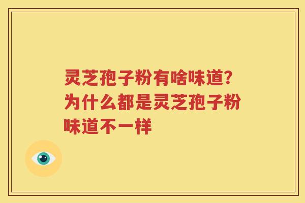 灵芝孢子粉有啥味道？为什么都是灵芝孢子粉味道不一样