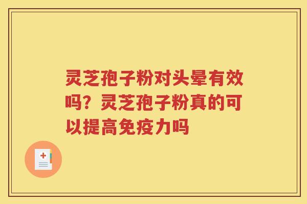 灵芝孢子粉对头晕有效吗？灵芝孢子粉真的可以提高免疫力吗