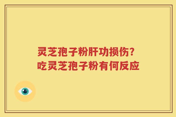 灵芝孢子粉肝功损伤？吃灵芝孢子粉有何反应