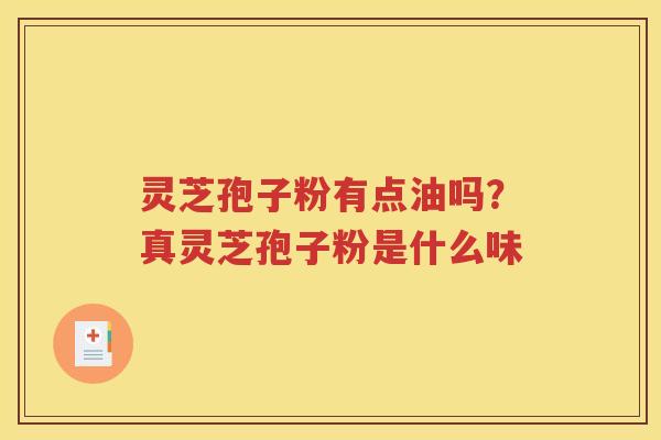 灵芝孢子粉有点油吗？真灵芝孢子粉是什么味