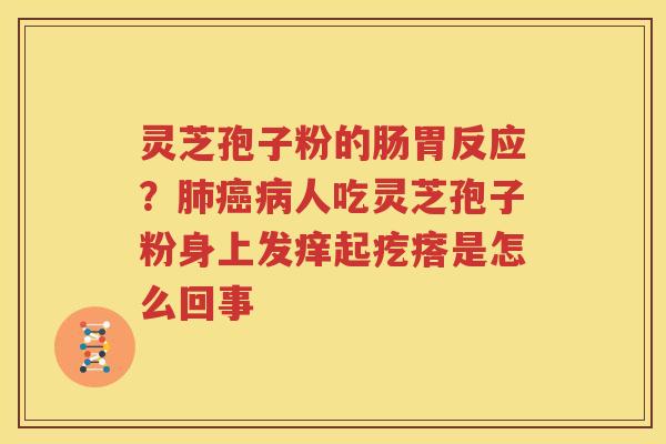 灵芝孢子粉的肠胃反应？肺癌病人吃灵芝孢子粉身上发痒起疙瘩是怎么回事