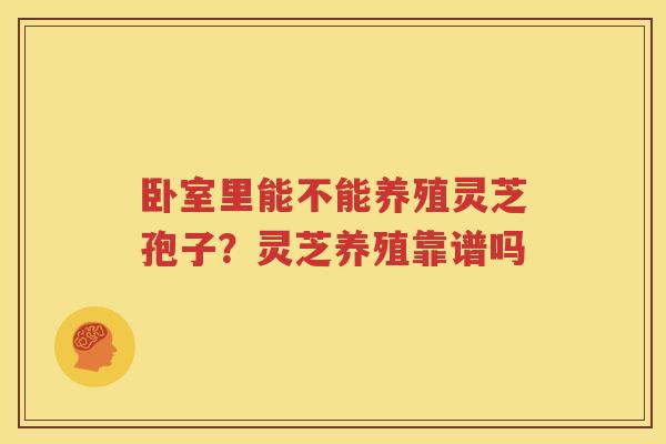 卧室里能不能养殖灵芝孢子？灵芝养殖靠谱吗