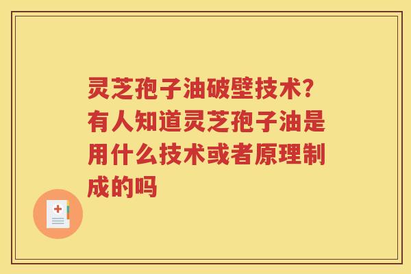 灵芝孢子油破壁技术？有人知道灵芝孢子油是用什么技术或者原理制成的吗