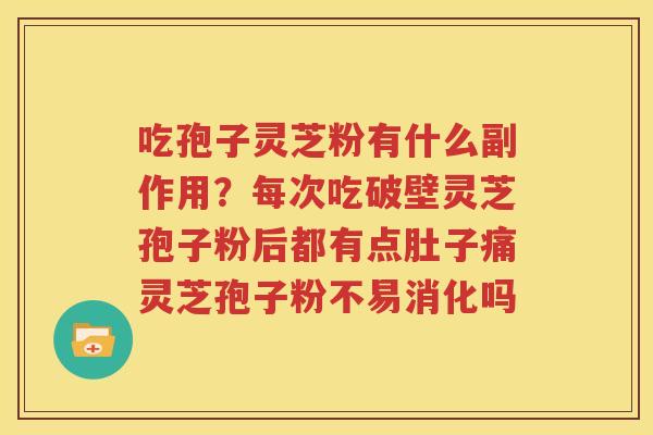 吃孢子灵芝粉有什么副作用？每次吃破壁灵芝孢子粉后都有点肚子痛灵芝孢子粉不易消化吗