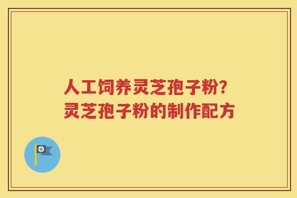 人工饲养灵芝孢子粉？灵芝孢子粉的制作配方