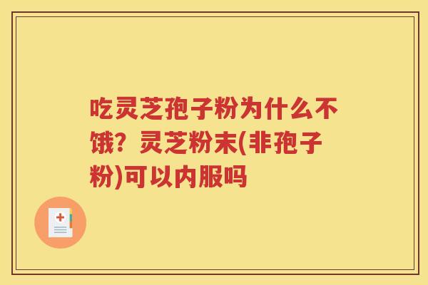 吃灵芝孢子粉为什么不饿？灵芝粉末(非孢子粉)可以内服吗