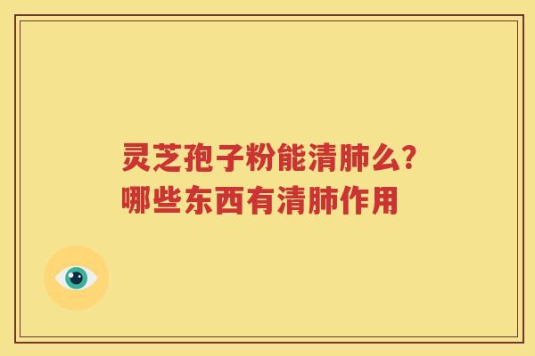 灵芝孢子粉能清肺么？哪些东西有清肺作用