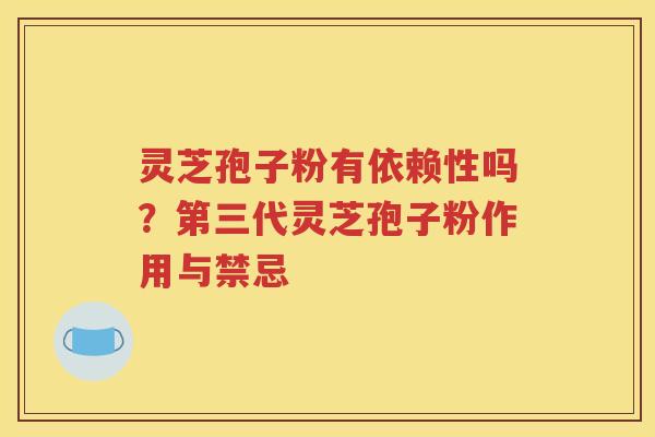 灵芝孢子粉有依赖性吗？第三代灵芝孢子粉作用与禁忌