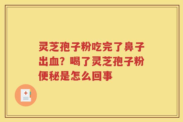 灵芝孢子粉吃完了鼻子出血？喝了灵芝孢子粉便秘是怎么回事