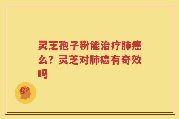 灵芝孢子粉能治疗肺癌么？灵芝对肺癌有奇效吗