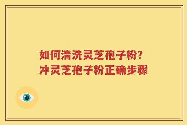 如何清洗灵芝孢子粉？冲灵芝孢子粉正确步骤