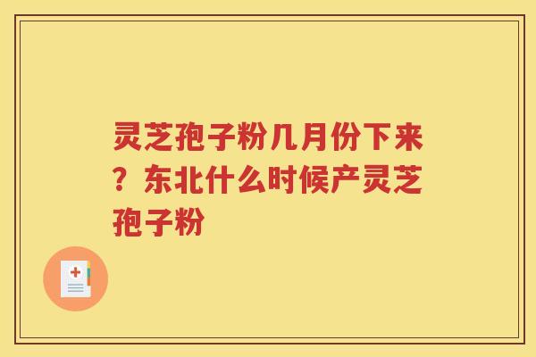 灵芝孢子粉几月份下来？东北什么时候产灵芝孢子粉