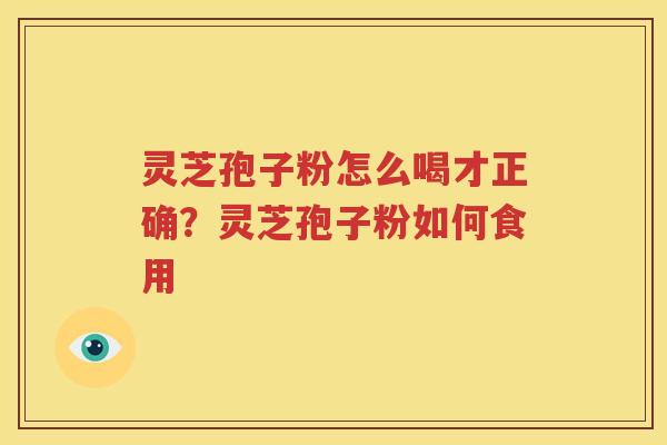 灵芝孢子粉怎么喝才正确？灵芝孢子粉如何食用