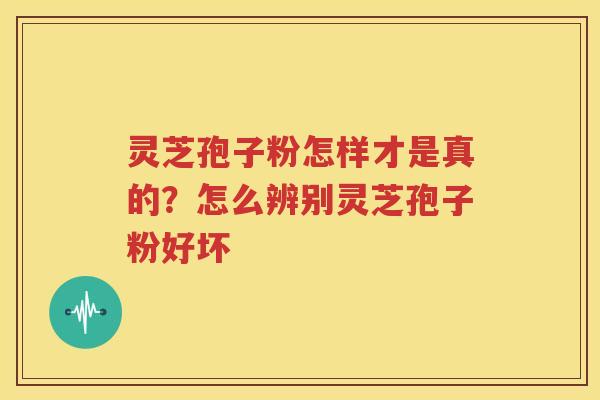 灵芝孢子粉怎样才是真的？怎么辨别灵芝孢子粉好坏