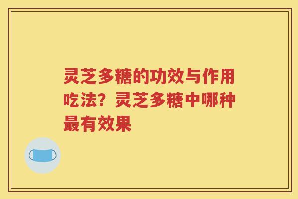 灵芝多糖的功效与作用吃法？灵芝多糖中哪种最有效果