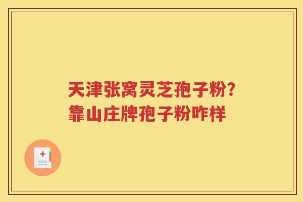 天津张窝灵芝孢子粉？靠山庄牌孢子粉咋样