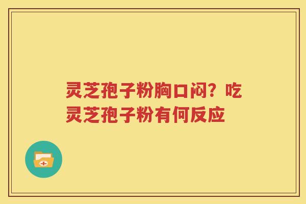灵芝孢子粉胸口闷？吃灵芝孢子粉有何反应
