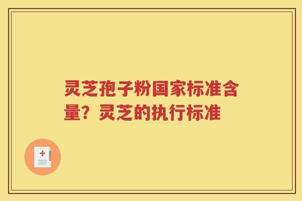灵芝孢子粉国家标准含量？灵芝的执行标准
