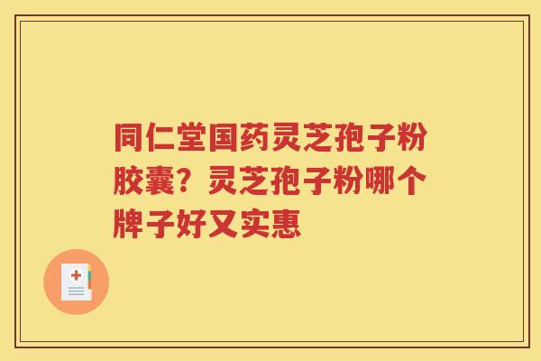 同仁堂国药灵芝孢子粉胶囊？灵芝孢子粉哪个牌子好又实惠
