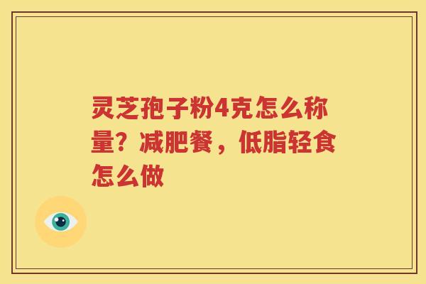 灵芝孢子粉4克怎么称量？减肥餐，低脂轻食怎么做