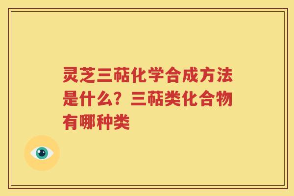 灵芝三萜化学合成方法是什么？三萜类化合物有哪种类