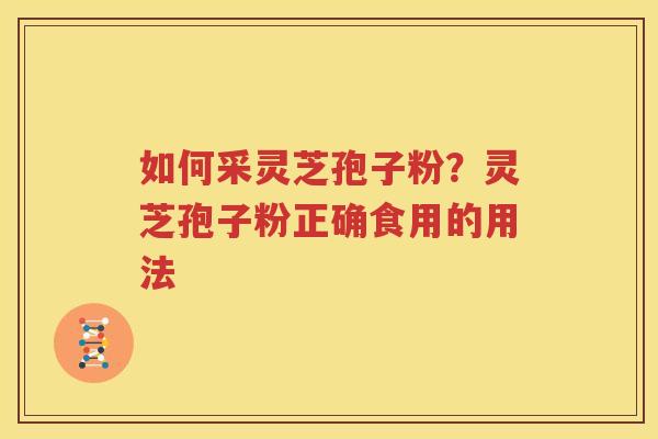 如何采灵芝孢子粉？灵芝孢子粉正确食用的用法