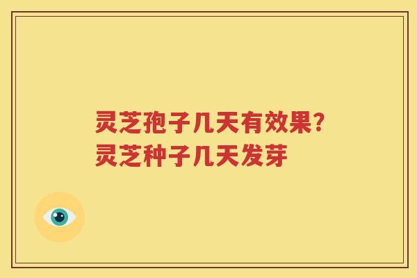 灵芝孢子几天有效果？灵芝种子几天发芽